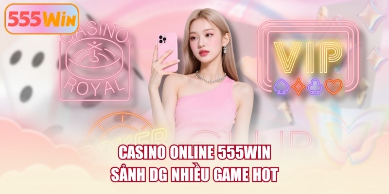 Casino online 555WIN sảnh DG nhiều game hot
